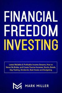 Cover image for Financial Freedom Investing: Latest Reliable & Profitable Income Streams. How to Never Be Broke and Create Passive Incomes: Stocks, Bonds, Day Trading, Dividends, Real Estate and Budgeting