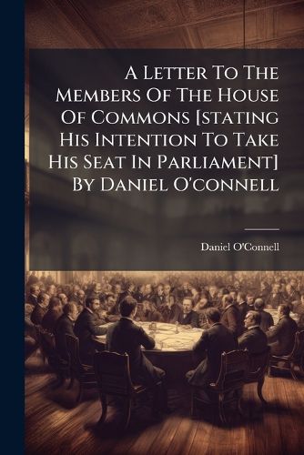 Cover image for A Letter to the Members of the House of Commons [Stating His Intention to Take His Seat in Parliament] by Daniel O'Connell