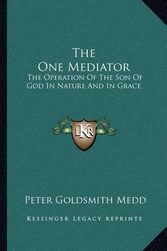 The One Mediator: The Operation of the Son of God in Nature and in Grace: Eight Lectures (1884)