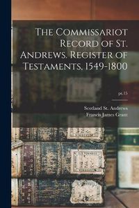 Cover image for The Commissariot Record of St. Andrews. Register of Testaments, 1549-1800; pt.15