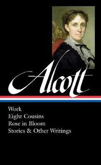 Cover image for Louisa May Alcott: Work, Eight Cousins, Rose in Bloom, Stories & Other Writings