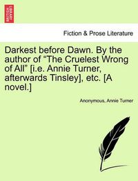 Cover image for Darkest Before Dawn. by the Author of  The Cruelest Wrong of All  [I.E. Annie Turner, Afterwards Tinsley], Etc. [A Novel.]