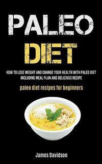 Cover image for Paleo Diet: How To Lose Weight And Change Your Health With Paleo Diet Including Meal Plan And Delicious Recipe (Paleo Diet Recipes For Beginners)
