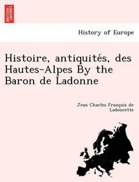 Cover image for Histoire, antiquite&#769;s, des Hautes-Alpes By the Baron de Ladonne