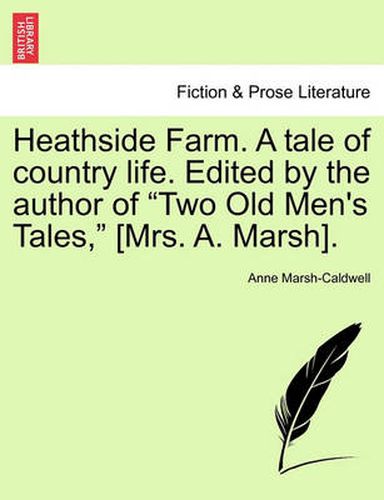 Cover image for Heathside Farm. a Tale of Country Life. Edited by the Author of Two Old Men's Tales, [Mrs. A. Marsh]. Vol. I