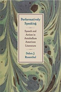 Cover image for Performatively Speaking: Speech and Action in Antebellum American Literature