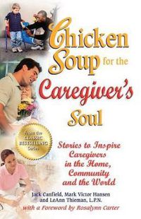 Cover image for Chicken Soup for the Caregiver's Soul: Stories to Inspire Caregivers in the Home, Community and the World
