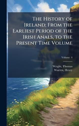 Cover image for The History of Ireland; From the Earliest Period of the Irish Anals, to the Present Time Volume
