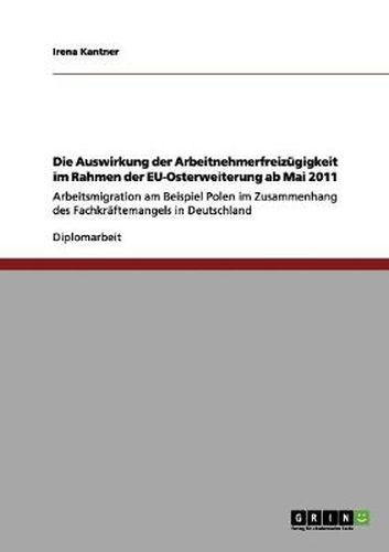 Cover image for Die Auswirkung der Arbeitnehmerfreizugigkeit im Rahmen der EU-Osterweiterung ab Mai 2011: Arbeitsmigration am Beispiel Polen im Zusammenhang des Fachkraftemangels in Deutschland