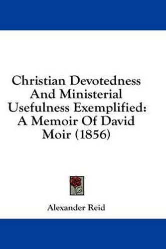 Cover image for Christian Devotedness and Ministerial Usefulness Exemplified: A Memoir of David Moir (1856)