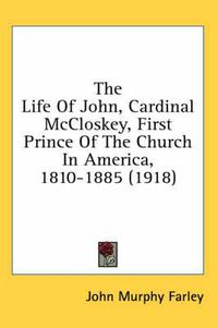 Cover image for The Life of John, Cardinal McCloskey, First Prince of the Church in America, 1810-1885 (1918)