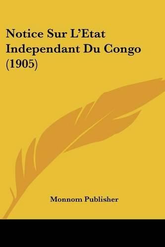 Cover image for Notice Sur L'Etat Independant Du Congo (1905)