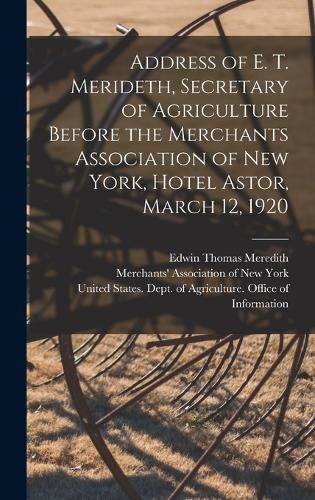 Cover image for Address of E. T. Merideth, Secretary of Agriculture Before the Merchants Association of New York, Hotel Astor, March 12, 1920