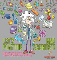 Cover image for Let's Play the Mad Scientist! Science Projects for Kids Children's Science Experiment Books