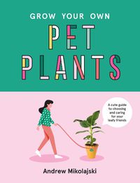 Cover image for Grow Your Own Pet Plants: A cute guide to choosing and caring for your leafy friends