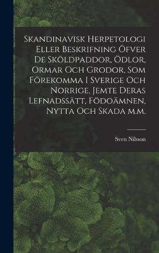 Cover image for Skandinavisk herpetologi eller beskrifning oefver de skoeldpaddor, oedlor, ormar och grodor, som foerekomma i Sverige och Norrige, jemte deras lefnadssaett, foedoaemnen, nytta och skada m.m.