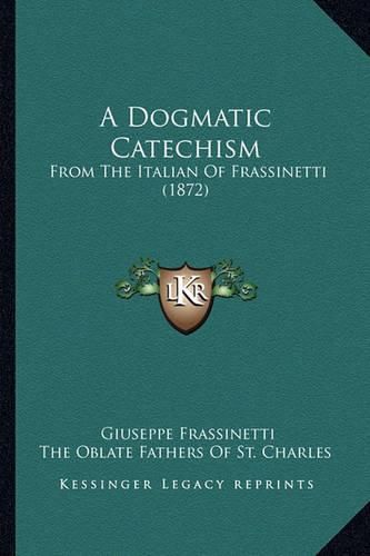 A Dogmatic Catechism: From the Italian of Frassinetti (1872)