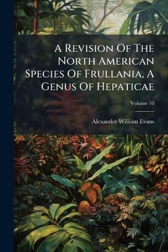 Cover image for A Revision of the North American Species of Frullania, a Genus of Hepaticae, Volume 10