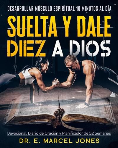 Suelta y Dale Diez a Dios: Construyendo Musculo Espiritual 10 Minutos Al Dia