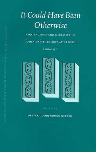 Cover image for It Could Have Been Otherwise: Contingency and Necessity in Dominican Theology at Oxford, 1300-1350