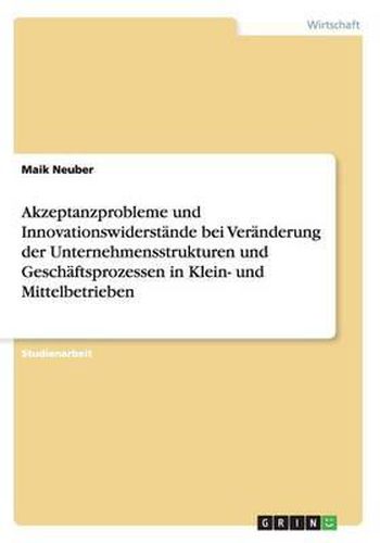 Cover image for Akzeptanzprobleme Und Innovationswiderstande Bei Veranderung Der Unternehmensstrukturen Und Geschaftsprozessen in Klein- Und Mittelbetrieben