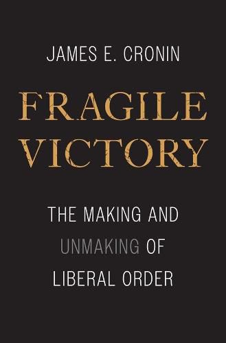 Fragile Victory: The Making and Unmaking of Liberal Order