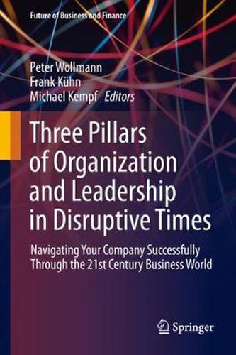 Cover image for Three Pillars of Organization and Leadership in Disruptive Times: Navigating Your Company Successfully Through the 21st Century Business World