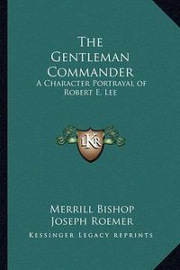 Cover image for The Gentleman Commander: A Character Portrayal of Robert E. Lee