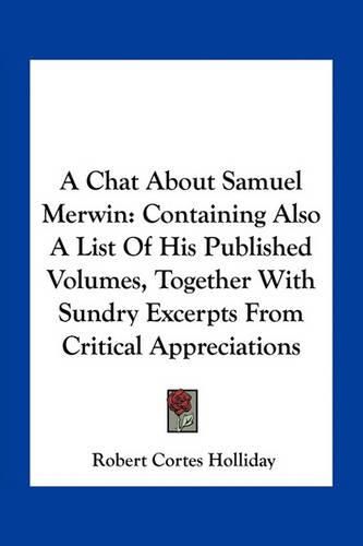 A Chat about Samuel Merwin: Containing Also a List of His Published Volumes, Together with Sundry Excerpts from Critical Appreciations