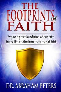 Cover image for The Footprints of Faith: Exploring the Foundation of Our Faith in the Life of Abraham the Father of Faith