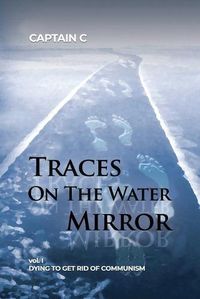 Cover image for Traces on the Water Mirror: Volume I: Dying to Get Rid of Communism