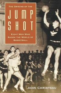 Cover image for The Origins of the Jump Shot: Eight Men Who Shook the World of Basketball