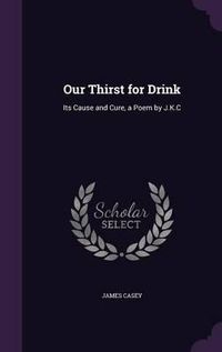 Cover image for Our Thirst for Drink: Its Cause and Cure, a Poem by J.K.C