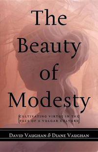 Cover image for The Beauty of Modesty: Cultivating Virtue in the Face of a Vulgar Culture