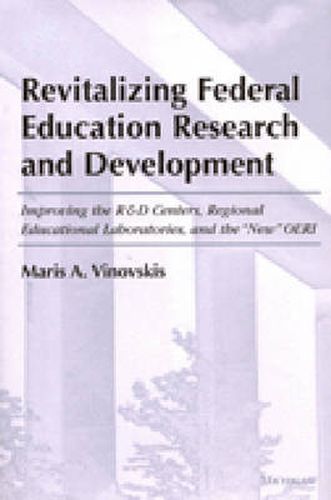 Revitalizing Federal Education Research and Development: Improving the R&D Centers, Regional Education Laboratories, and the New OERI