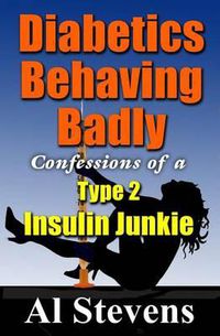 Cover image for Diabetics Behaving Badly: Confessions of a Type 2 Insulin Junkie