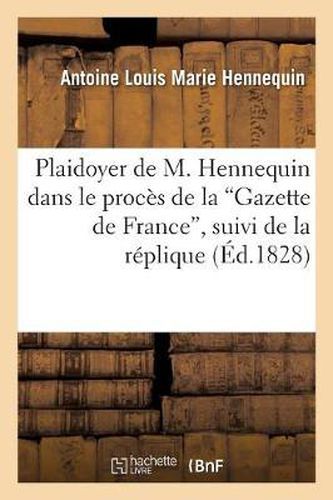 Plaidoyer de M. Hennequin Dans Le Proces de la 'Gazette de France', Suivi de la Replique: , Des Pieces Justificatives Et Du Jugement