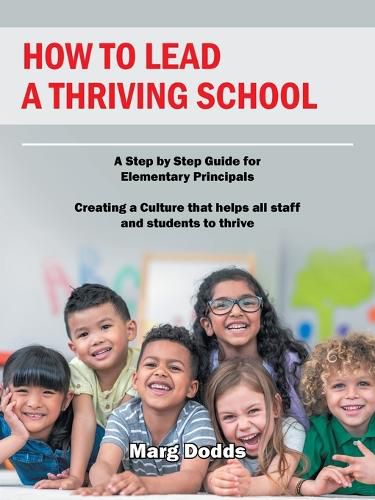 Cover image for How to Lead a Thriving School: A Step by Step Guide for Elementary Principals Creating a Culture That Helps All Staff and Students to Thrive