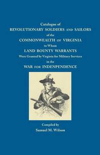 Cover image for Catalogue of Revolutionary Soldiers and Sailors of the Commonwealth of Virginia to Whom Land Bounty Warrants Were Granted by Virginia for Military Services in the War for Independence