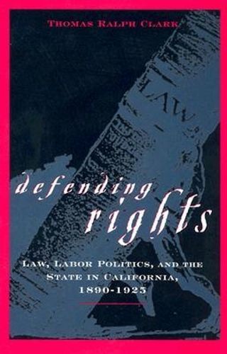 Cover image for Defending Rights: Law, Labor Politics and the State in California, 1890-1925