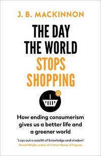 Cover image for The Day the World Stops Shopping: How to have a better life and greener world