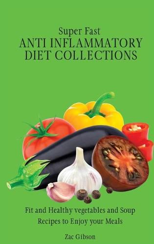 Cover image for Super Fast Anti Inflammatory Diet Collections: Fit and Healthy vegetables and Soup Recipes to Enjoy your Meals