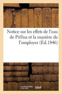 Cover image for Notice Sur Les Effets de l'Eau de Pullna Et La Maniere de l'Employer: Redigee Pour Les Malades Qui Veulent En Faire Usage, Par Un Medecin de Berlin