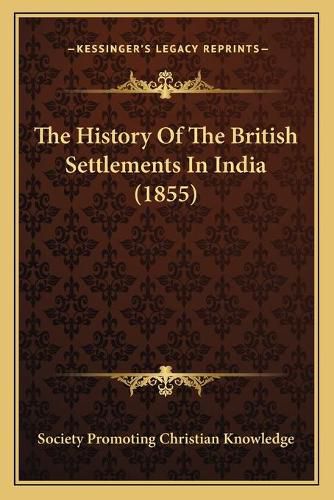 Cover image for The History of the British Settlements in India (1855)