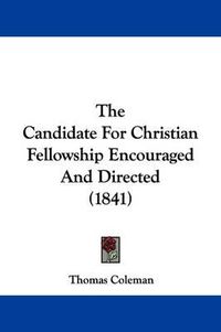 Cover image for The Candidate For Christian Fellowship Encouraged And Directed (1841)