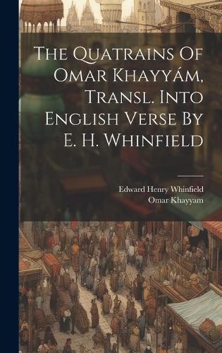 The Quatrains Of Omar Khayyam, Transl. Into English Verse By E. H. Whinfield