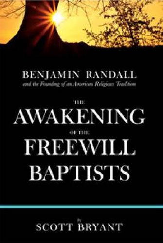 Cover image for The Awakening of the Freewill Baptists: Benjamin Randall and the Founding of an American Religious Tradition