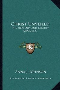 Cover image for Christ Unveiled: His Heavenly and Earthly Appearing