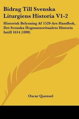 Cover image for Bidrag Till Svenska Liturgiens Historia V1-2: Historisk Belysning AF 1529-Ars Handbok, Det Svenska Hogmassoritualets Historia Intill 1614 (1890)