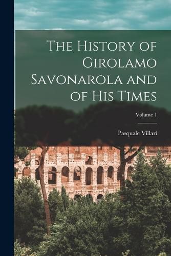 Cover image for The History of Girolamo Savonarola and of His Times; Volume 1